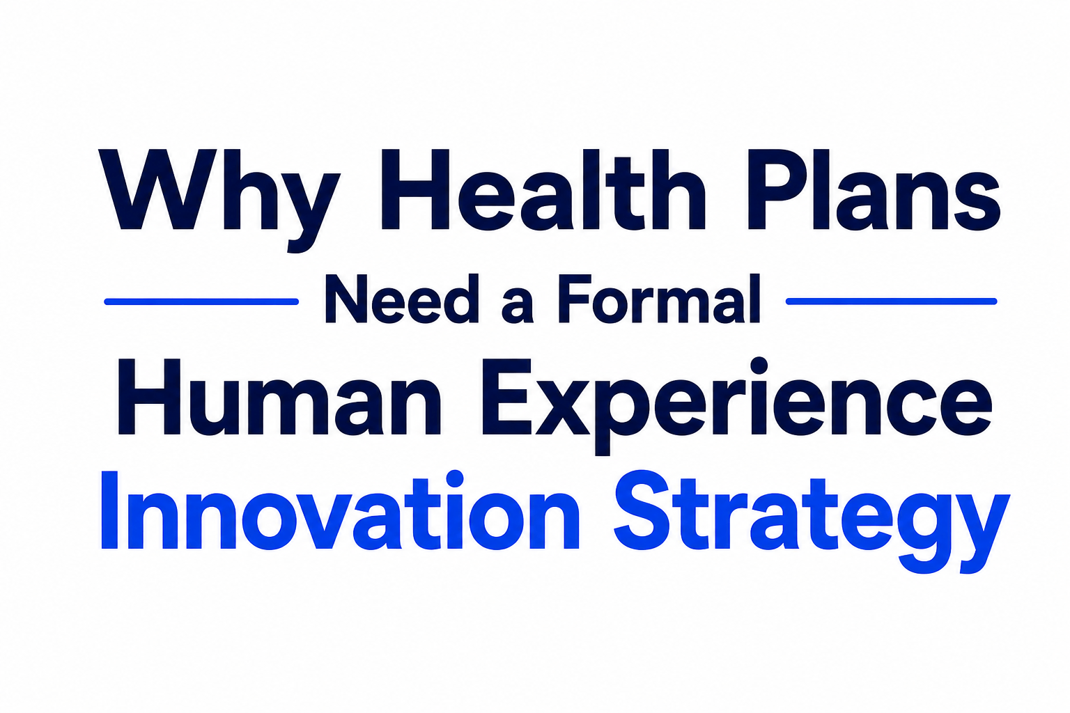 Why Health Plans Need a Formal Human Experience Innovation Strategy