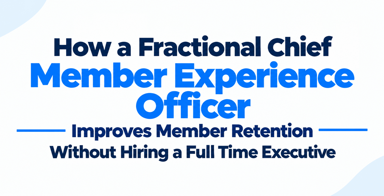How a Fractional Chief Member Experience Officer Improves Member Retention Without Hiring a Full Time Executive